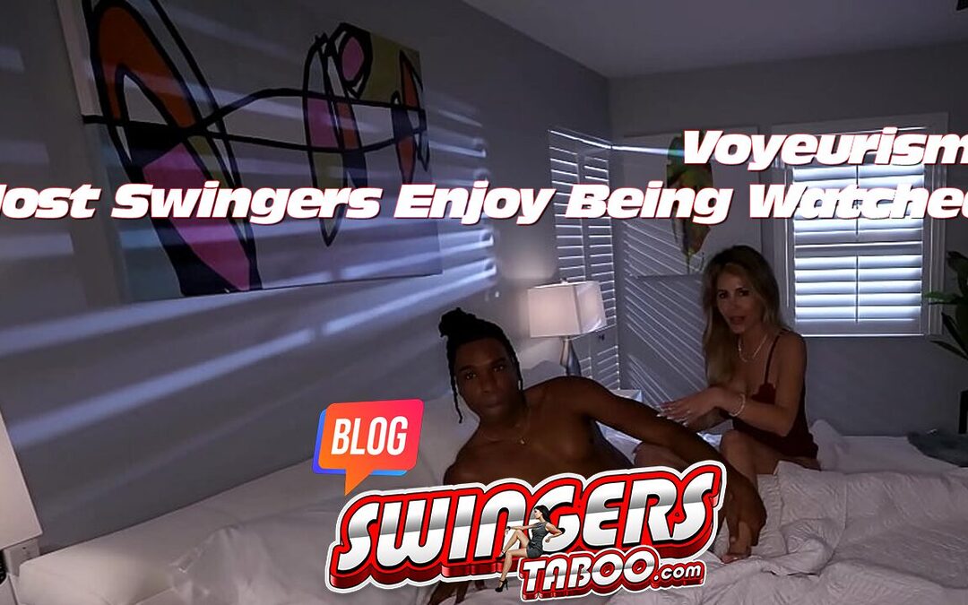 Voyeurism: Most Swingers Enjoy Being Watched!